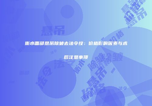 衡水面部悬吊除皱去法令纹：价格影响因素与术后注意事项