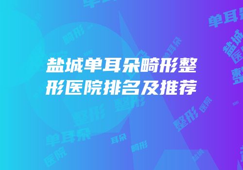 盐城单耳朵畸形整形医院排名及推荐