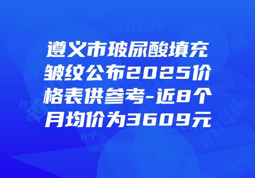 遵义市玻尿酸填充皱纹公布2025价格表供参考-近8个月均价为3609元