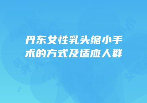 丹东女性乳头缩小手术的方式及适应人群
