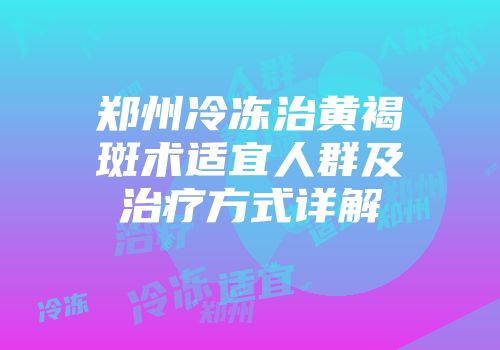 郑州冷冻治黄褐斑术适宜人群及治疗方式详解
