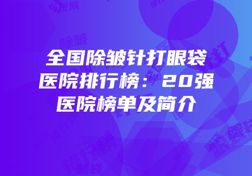 全国除皱针打眼袋医院排行榜：20强医院榜单及简介