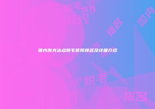 国内激光冰点脱毛医院排名及详细介绍
