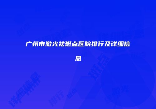 广州市激光祛斑点医院排行及详细信息