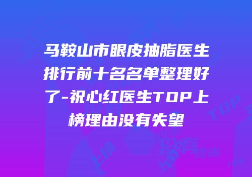 马鞍山市眼皮抽脂医生排行前十名名单整理好了-祝心红医生TOP上榜理由没有失望