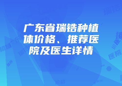 广东省瑞锆种植体价格、推荐医院及医生详情