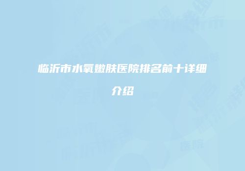 临沂市水氧嫩肤医院排名前十详细介绍