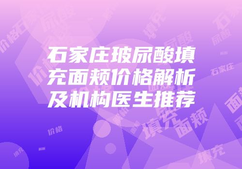 石家庄玻尿酸填充面颊价格解析及机构医生推荐