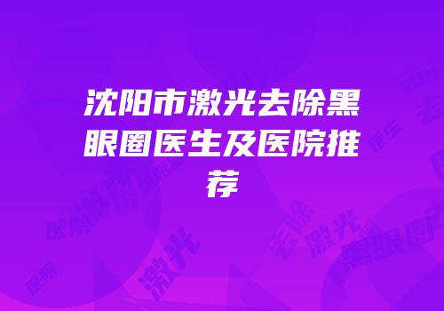 沈阳市激光去除黑眼圈医生及医院推荐