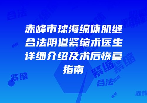 赤峰市球海绵体肌缝合法阴道紧缩术医生详细介绍及术后恢复指南