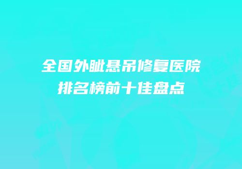 全国外眦悬吊修复医院排名榜前十佳盘点