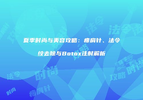 夏季时尚与美容攻略：瘦肩针、法令纹去除与Botox注射解析