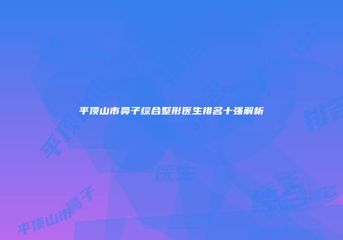 平顶山市鼻子综合整形医生排名十强解析