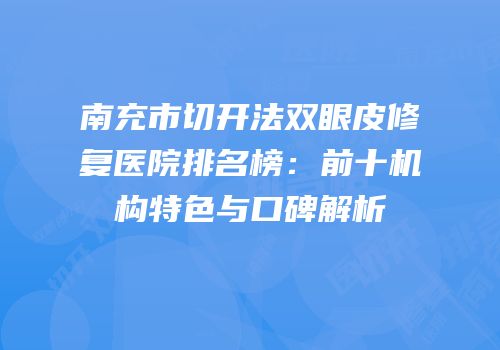 南充市切开法双眼皮修复医院排名榜：前十机构特色与口碑解析
