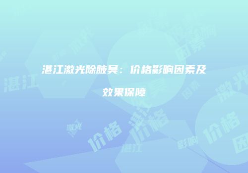 湛江激光除腋臭：价格影响因素及效果保障