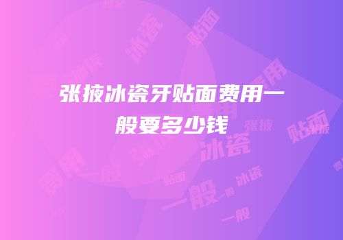 张掖冰瓷牙贴面费用一般要多少钱
