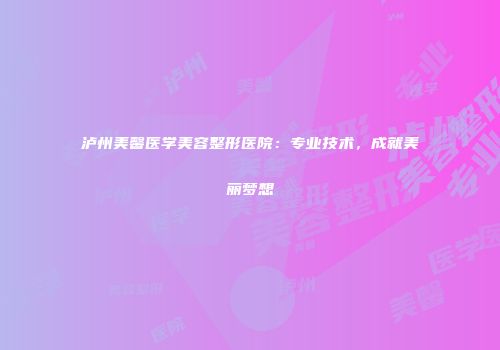 泸州美馨医学美容整形医院：专业技术，成就美丽梦想