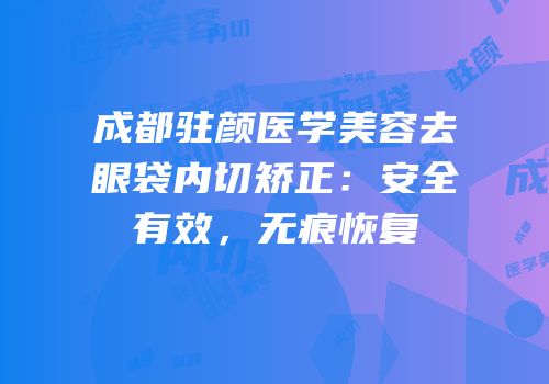 成都驻颜医学美容去眼袋内切矫正：安全有效，无痕恢复