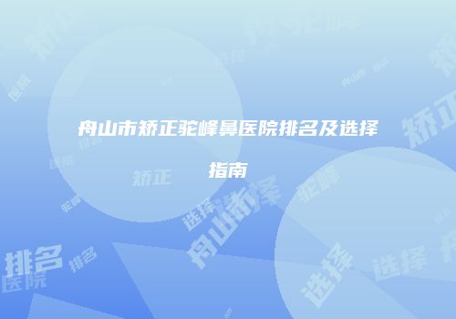 舟山市矫正驼峰鼻医院排名及选择指南
