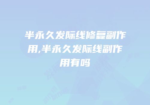 半永久发际线修复副作用,半永久发际线副作用有吗