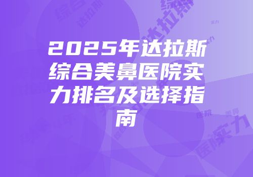 2025年达拉斯综合美鼻医院实力排名及选择指南