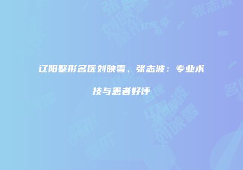 辽阳整形名医刘映雪、张志波：专业术技与患者好评