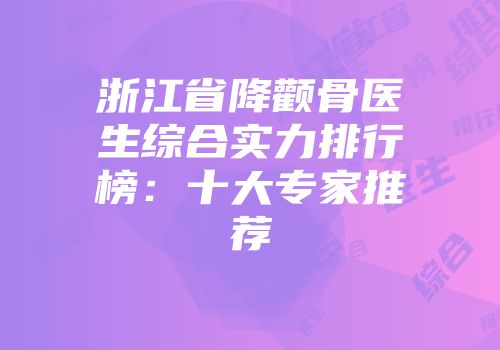 浙江省降颧骨医生综合实力排行榜：十大专家推荐