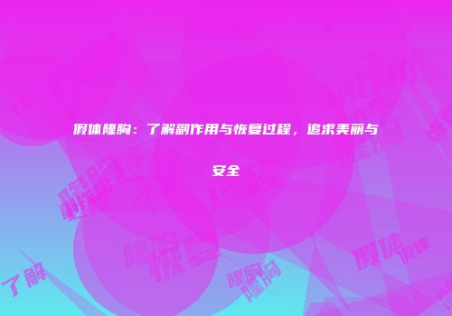 假体隆胸：了解副作用与恢复过程，追求美丽与安全