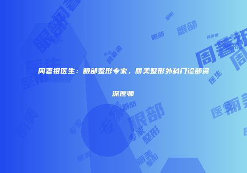 周著祖医生：眼部整形专家，丽美整形外科门诊部资深医师