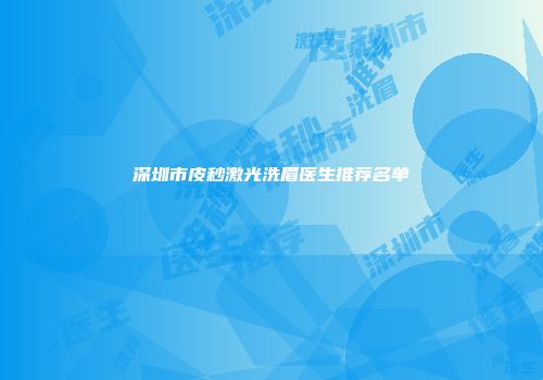 深圳市皮秒激光洗眉医生推荐名单
