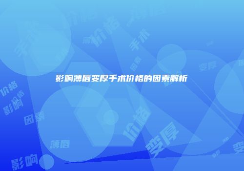 影响薄唇变厚手术价格的因素解析