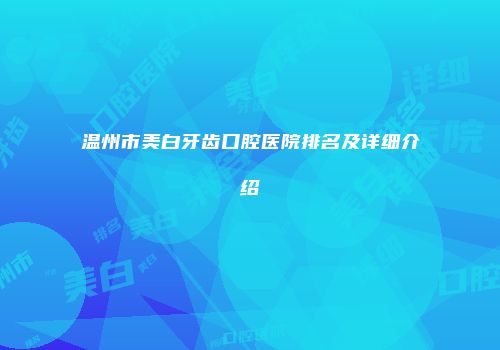 温州市美白牙齿口腔医院排名及详细介绍