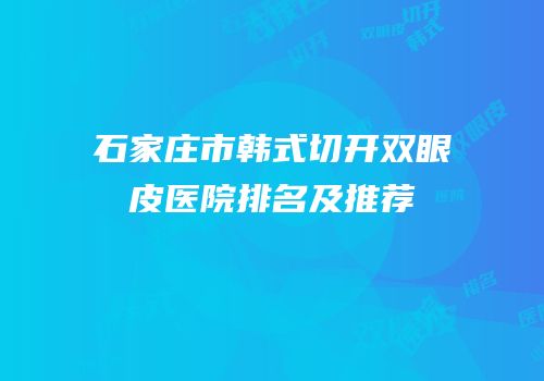 石家庄市韩式切开双眼皮医院排名及推荐