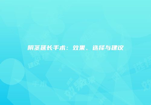 阴茎延长手术：效果、选择与建议