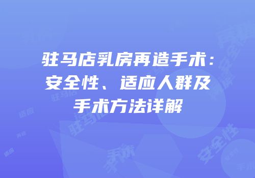 驻马店乳房再造手术：安全性、适应人群及手术方法详解