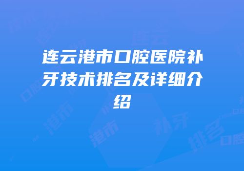 连云港市口腔医院补牙技术排名及详细介绍