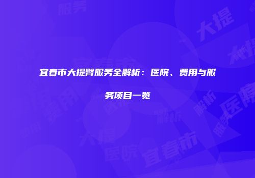 宜春市大提臀服务全解析：医院、费用与服务项目一览
