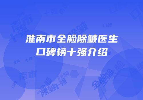 淮南市全脸除皱医生口碑榜十强介绍