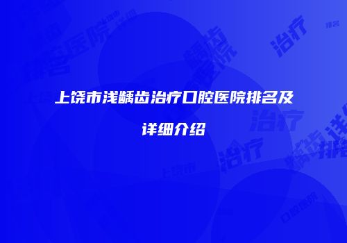 上饶市浅龋齿治疗口腔医院排名及详细介绍