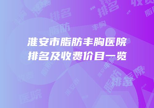 淮安市脂肪丰胸医院排名及收费价目一览