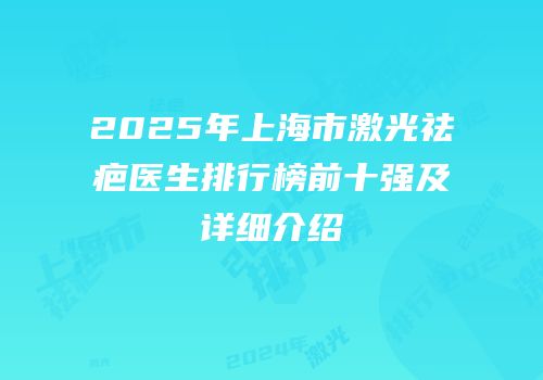 2025年上海市激光祛疤医生排行榜前十强及详细介绍