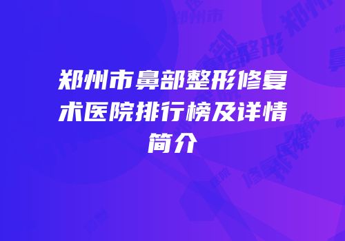 郑州市鼻部整形修复术医院排行榜及详情简介