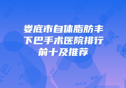 娄底市自体脂肪丰下巴手术医院排行前十及推荐