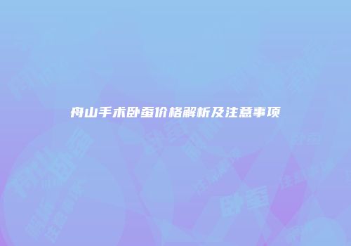 舟山手术卧蚕价格解析及注意事项