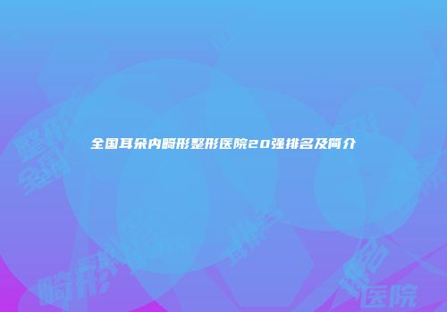 全国耳朵内畸形整形医院20强排名及简介