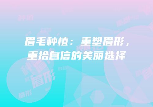 眉毛种植：重塑眉形，重拾自信的美丽选择