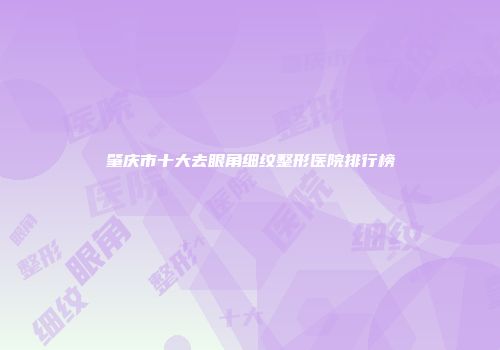 肇庆市十大去眼角细纹整形医院排行榜