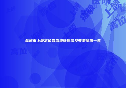 盐城市上颌高位智齿拔除医院及收费明细一览