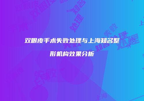 双眼皮手术失败处理与上海知名整形机构效果分析
