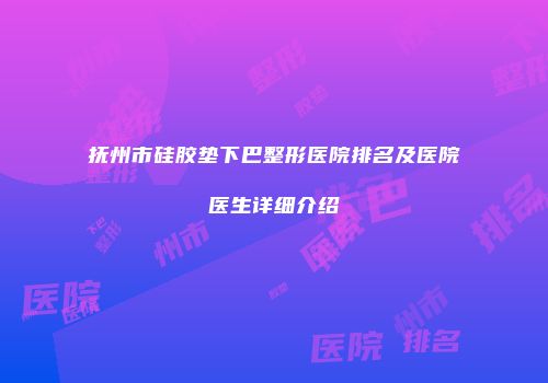 抚州市硅胶垫下巴整形医院排名及医院医生详细介绍
